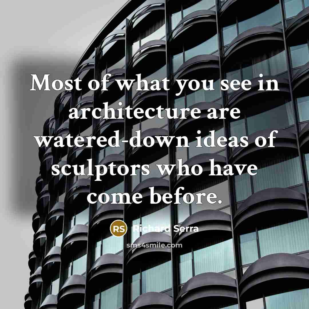 “Most of what you see in architecture are watered-down ideas…” quote by Richard Serra