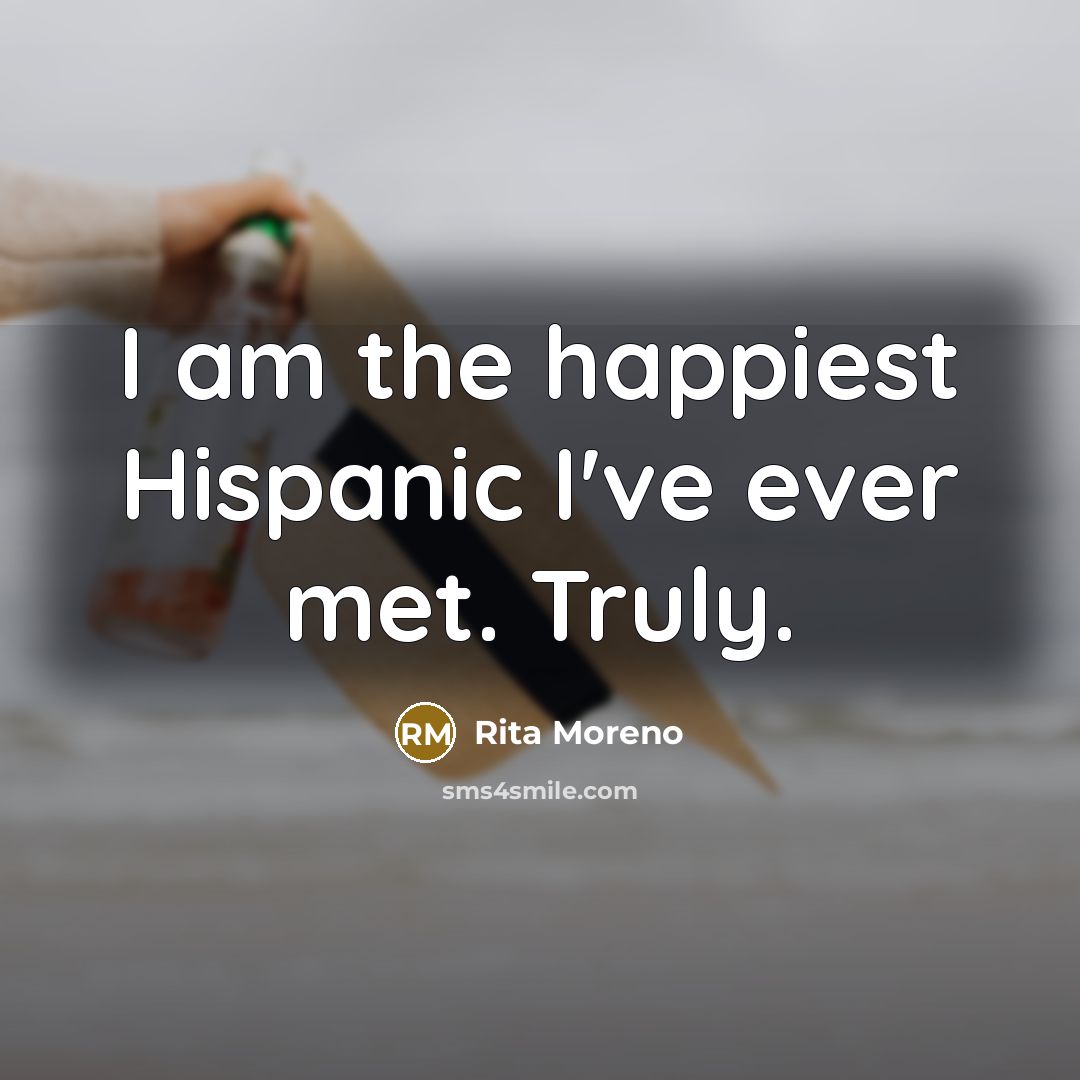 “I am the happiest Hispanic I've ever met. Truly.…” quote by Rita Moreno