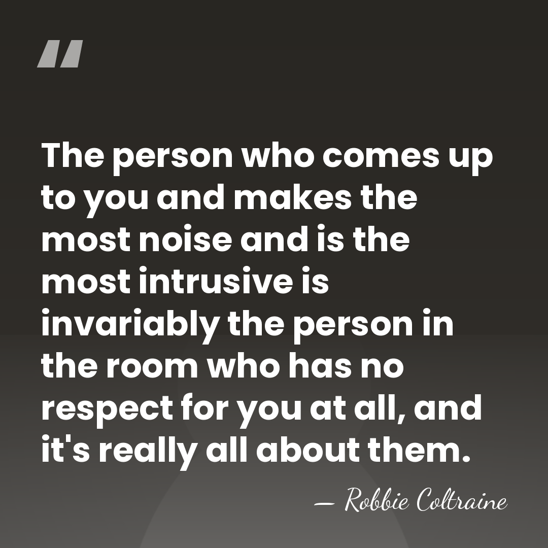 The person who comes up to you and makes the most noise&hellip; - Robbie Coltraine