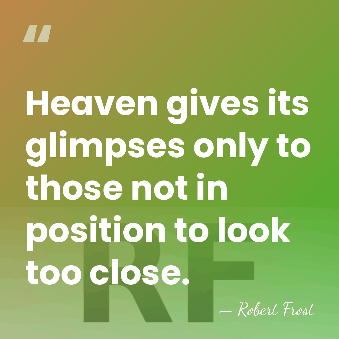 Heaven gives its glimpses only to those not in position to look&hellip; - Robert Frost