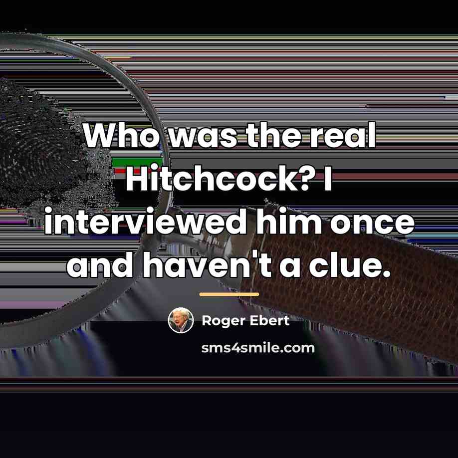“Who was the real Hitchcock? I interviewed him once and…” quote by Roger Ebert