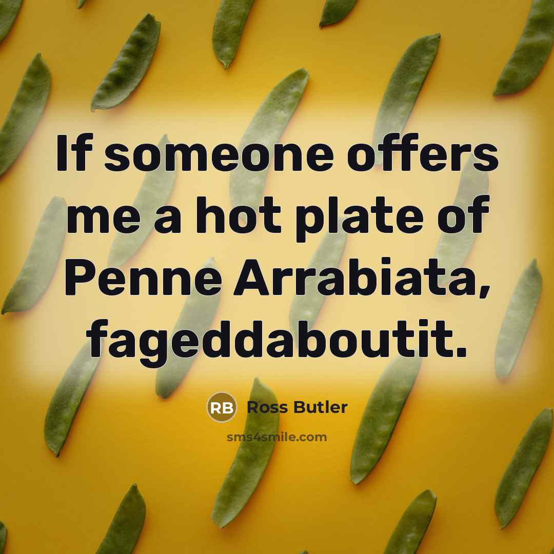 “If someone offers me a hot plate of Penne Arrabiata, fageddaboutit.” quote by Ross Butler