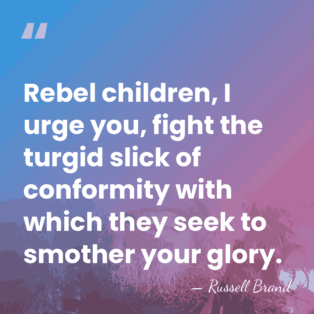 Rebel children, I urge you, fight the turgid slick of conformity with&hellip; - Russell Brand