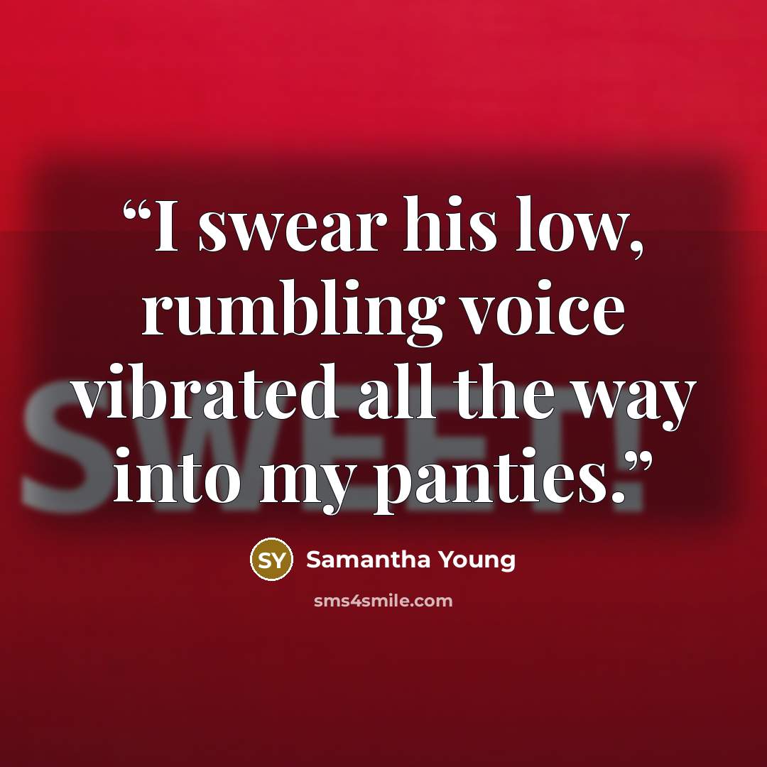 “I swear his low, rumbling voice vibrated all the way into my panties.” quote by Samantha Young