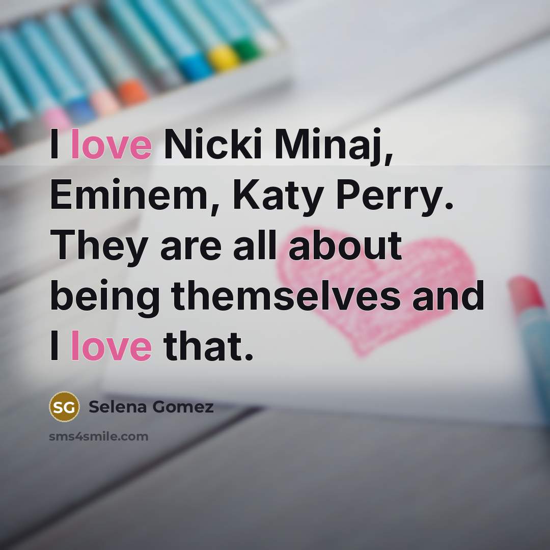 “I love Nicki Minaj, Eminem, Katy Perry. They are all about being themselves and I love that.” quote by Selena Gomez