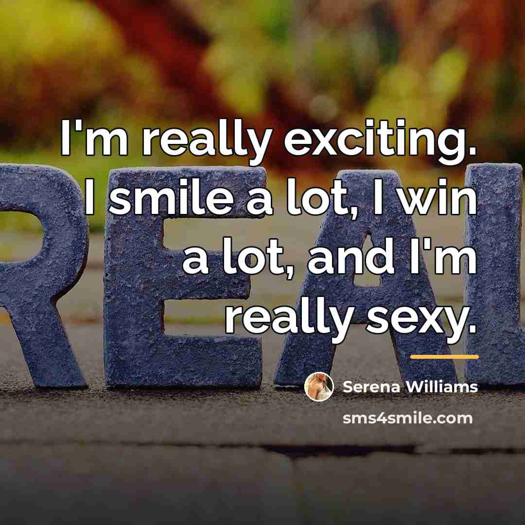 “I'm really exciting. I smile a lot, I win a…” quote by Serena Williams