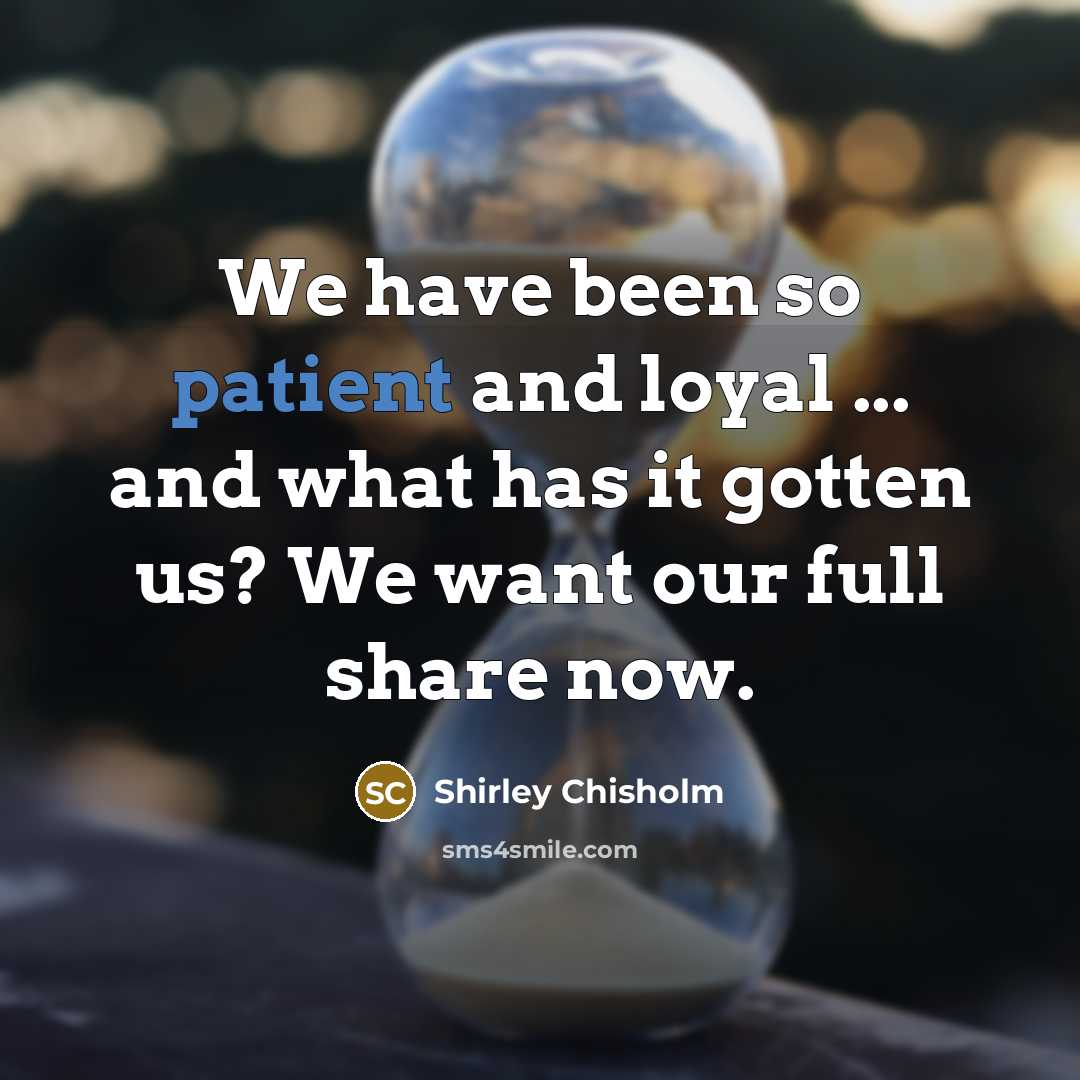 “We have been so patient and loyal ... and what…” quote by Shirley Chisholm