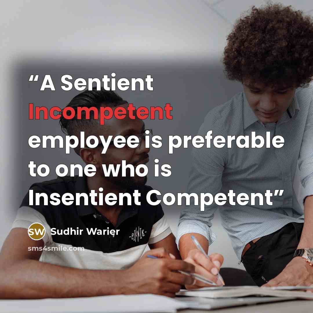 “A Sentient Incompetent employee is preferable to one who is Insentient Competent” quote by Sudhir Warier