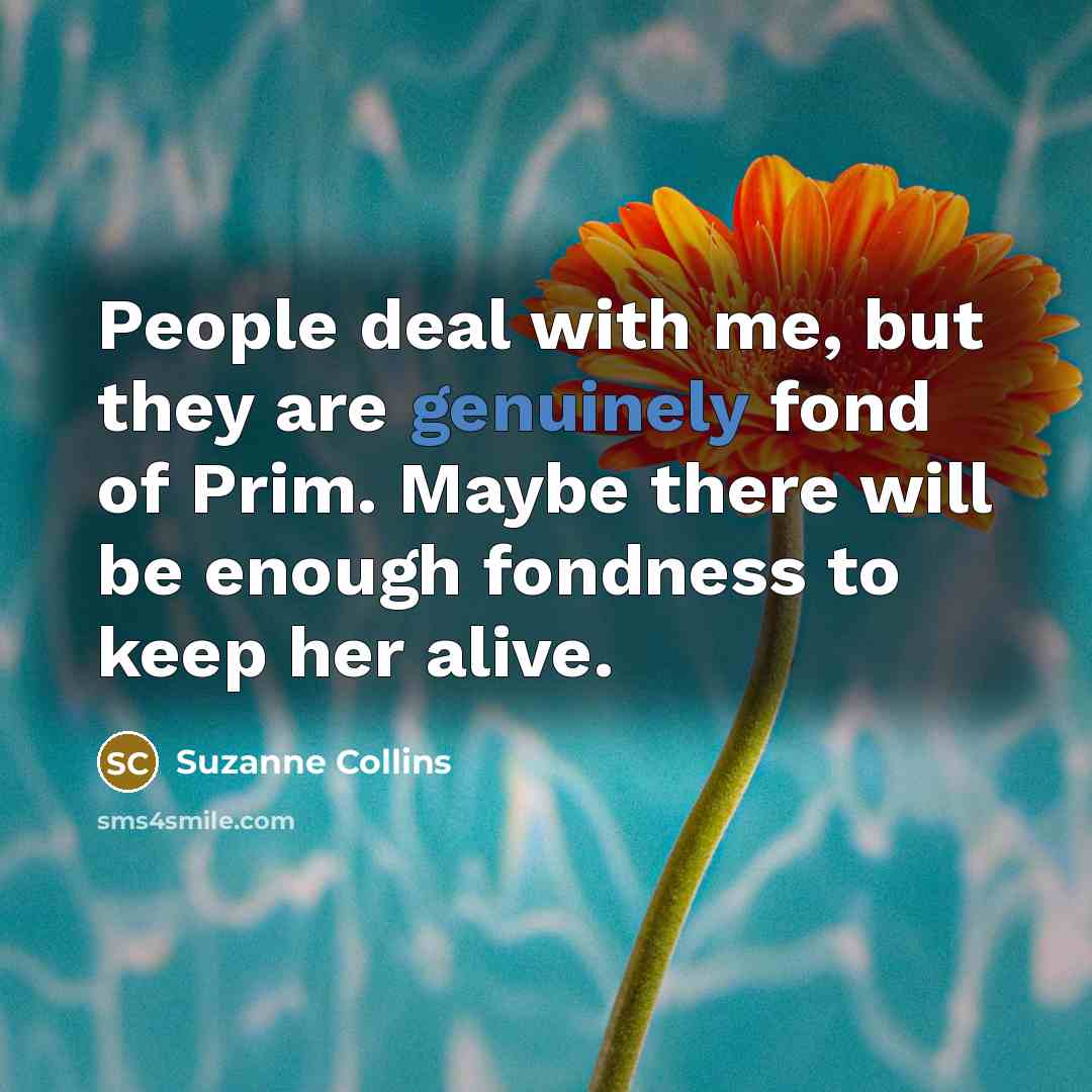 “People deal with me, but they are genuinely fond of…” quote by Suzanne Collins