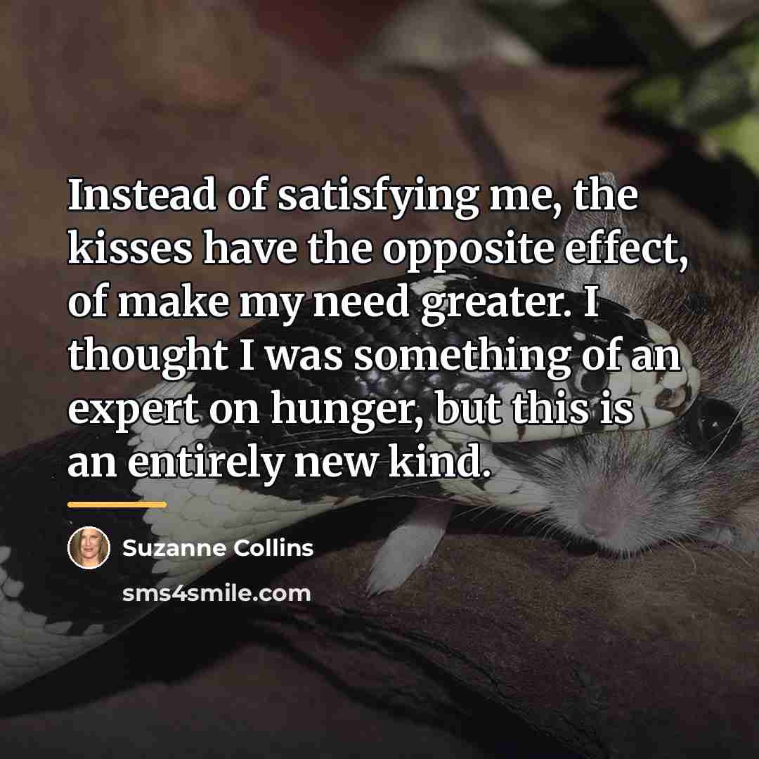 “Instead of satisfying me, the kisses have the opposite effect,…” quote by Suzanne Collins