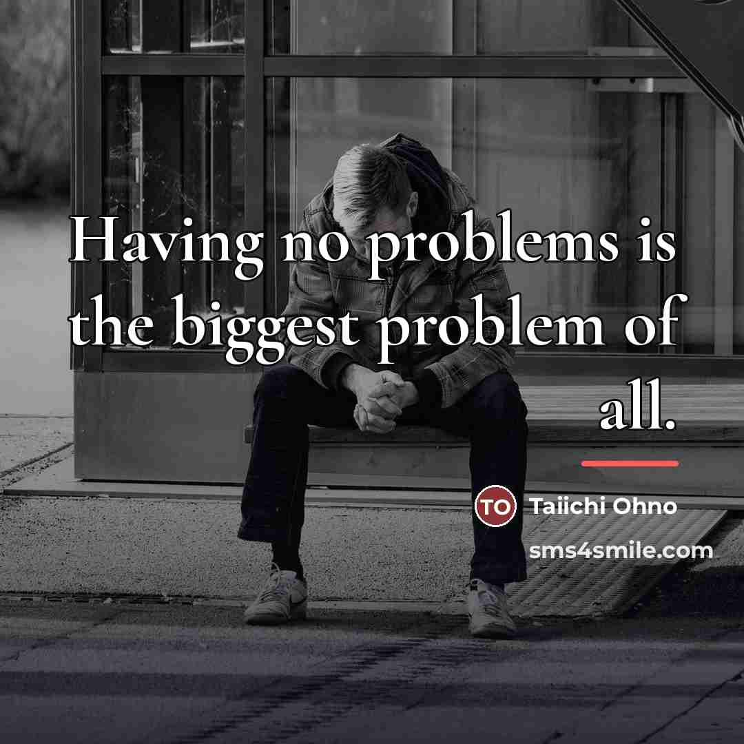 “Having no problems is the biggest problem of all.…” quote by Taiichi Ohno