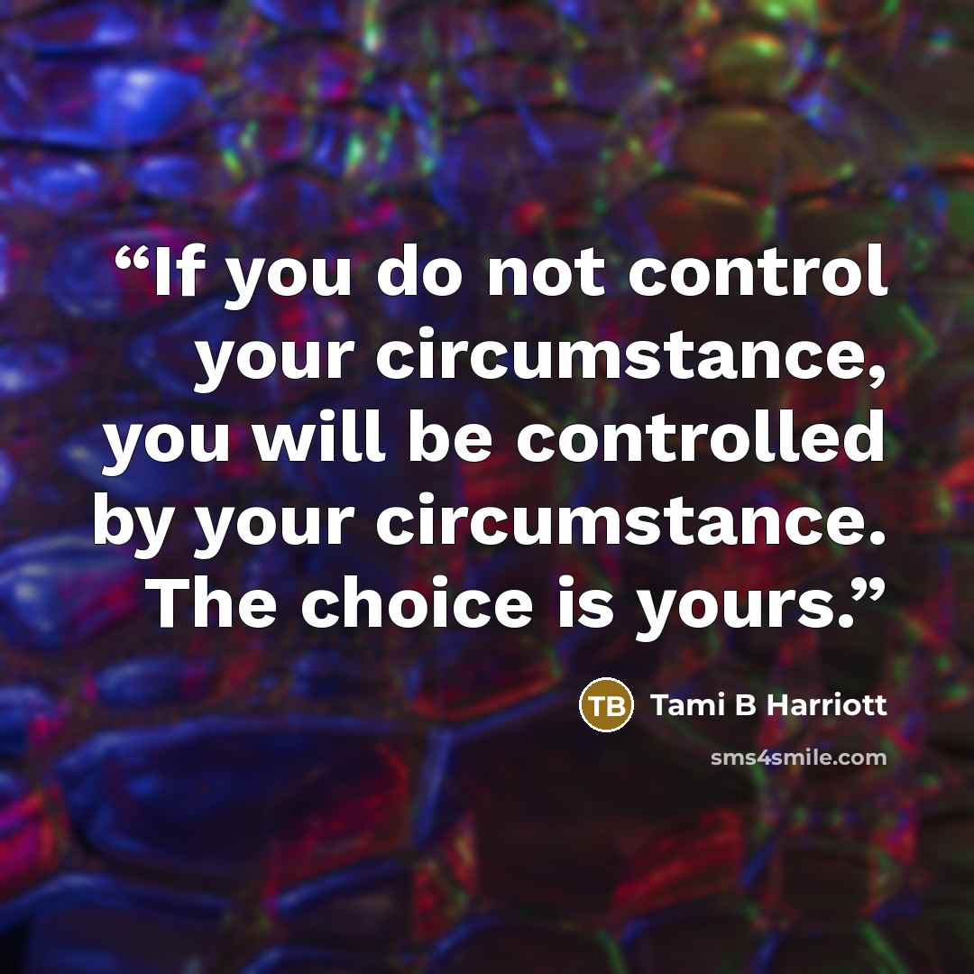 “If you do not control your circumstance, you will be controlled by your circumstance. The choice is yours.” quote by Tami B Harriott