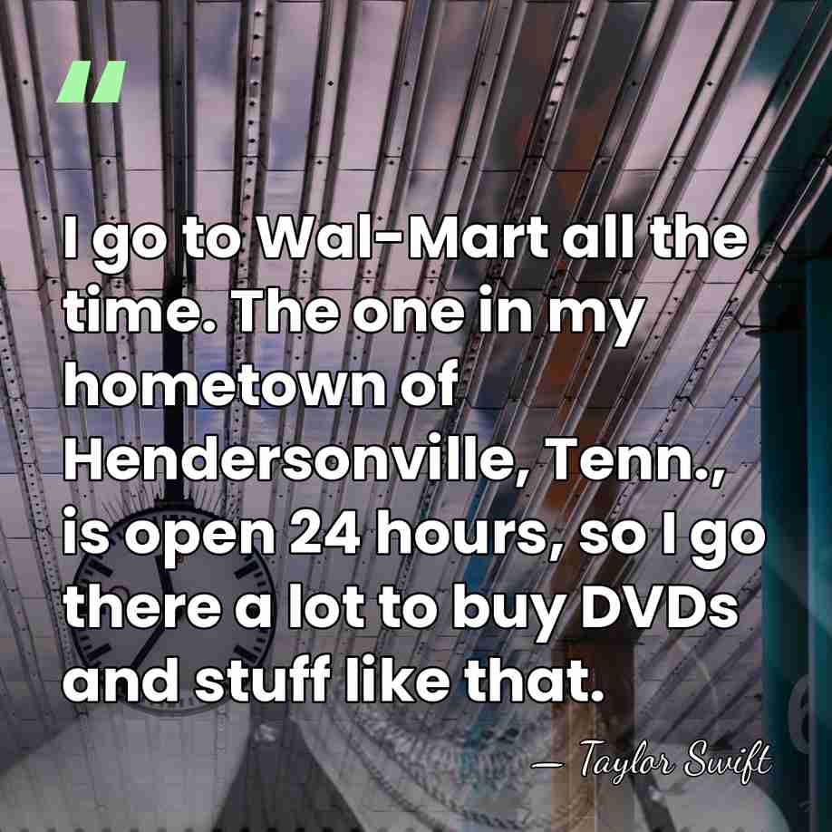 I go to Wal-Mart all the time. The one in my hometown&hellip; - Taylor Swift