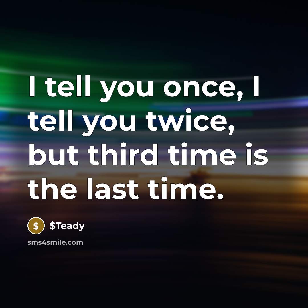 “I tell you once, I tell you twice, but third…” quote by $Teady