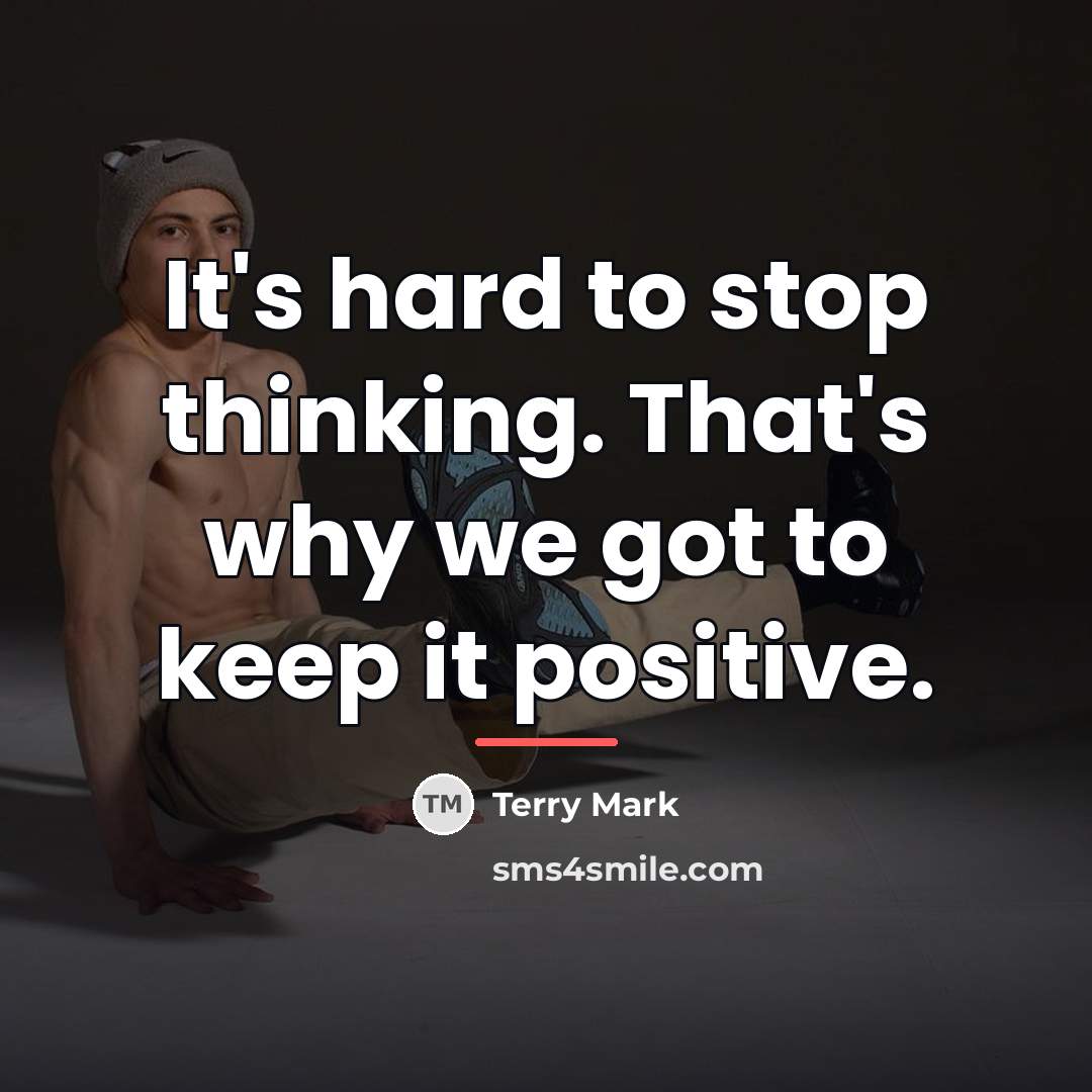 “It's hard to stop thinking. That's why we got to…” quote by Terry Mark