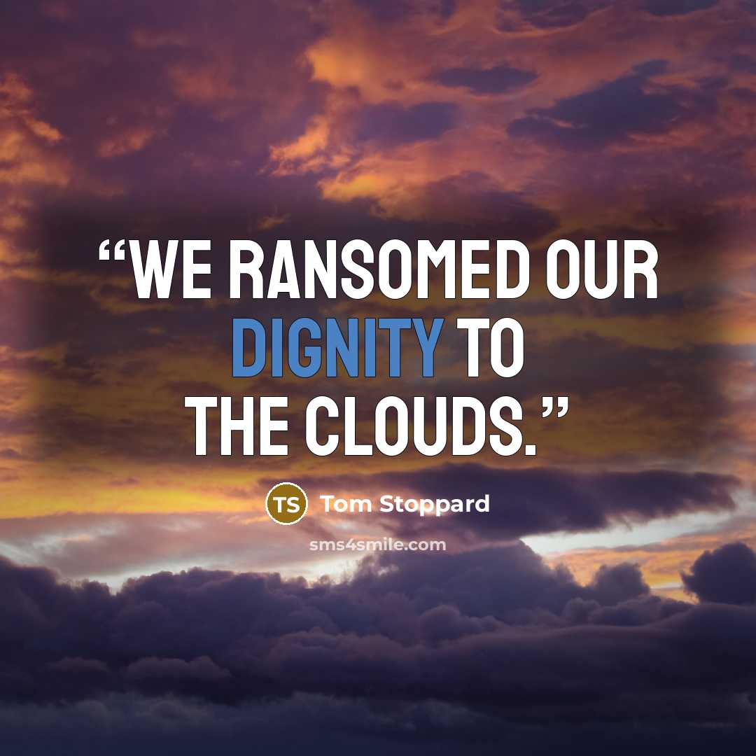 “We ransomed our dignity to the clouds.” quote by Tom Stoppard