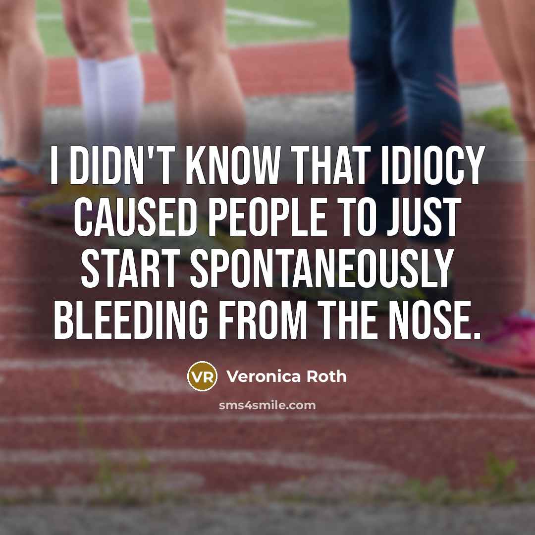 “I didn't know that idiocy caused people to just start…” quote by Veronica Roth