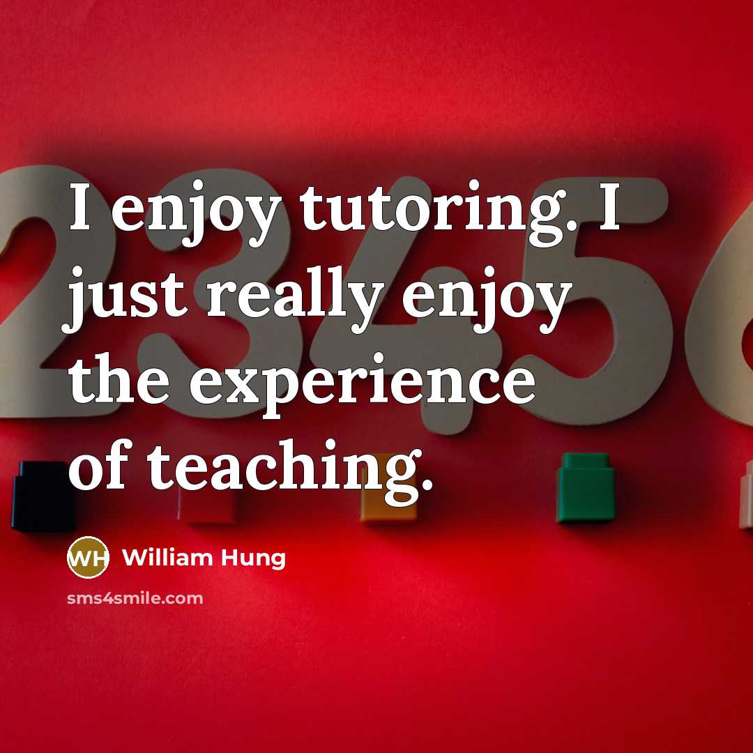 “I enjoy tutoring. I just really enjoy the experience of…” quote by William Hung