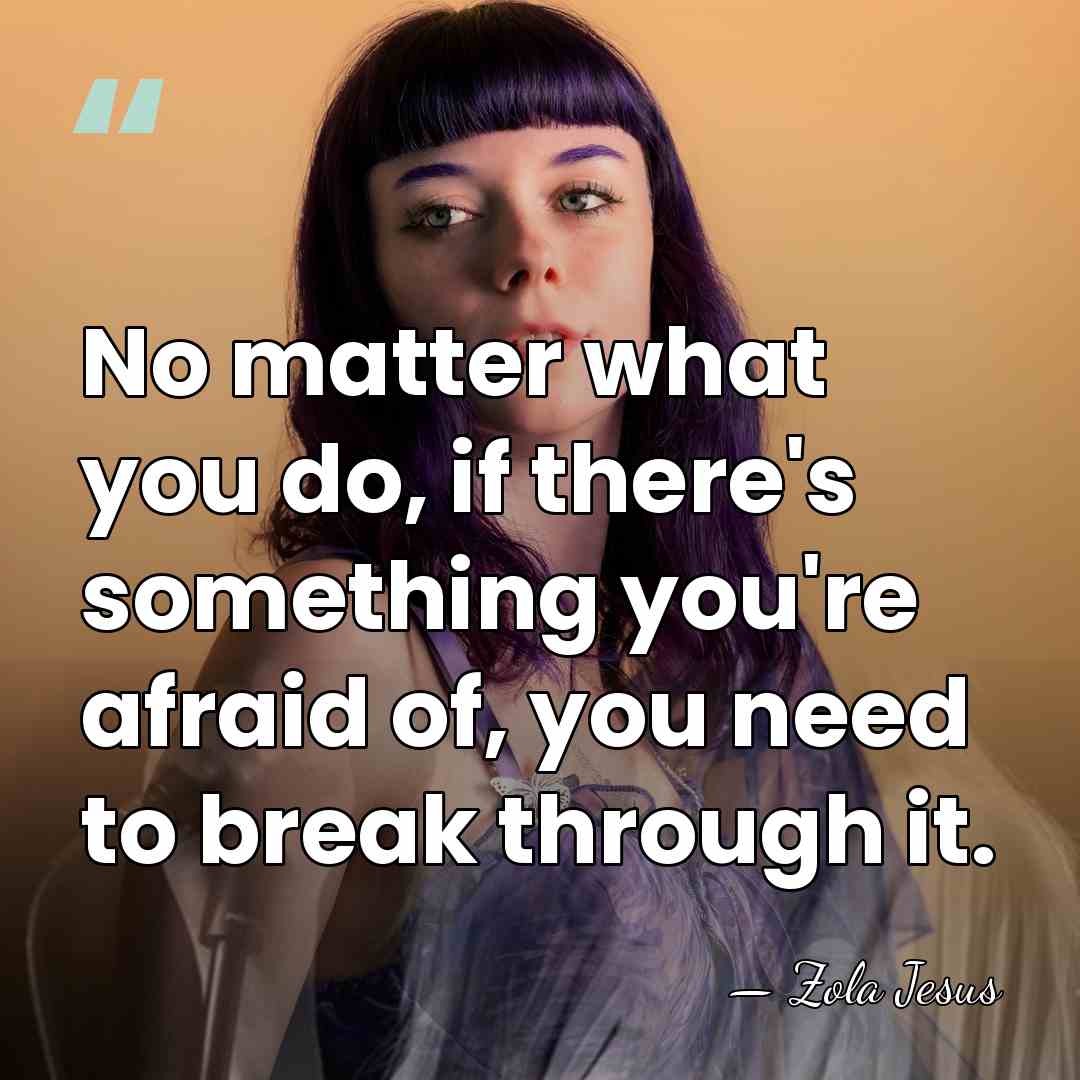 No matter what you do, if there's something you're afraid of, you&hellip; - Zola Jesus