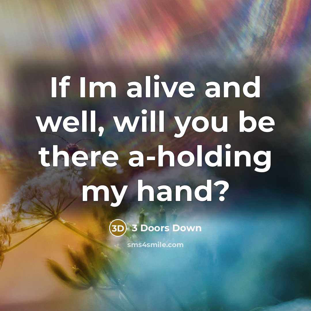 “If Im alive and well, will you be there a-holding…” quote by 3 Doors Down