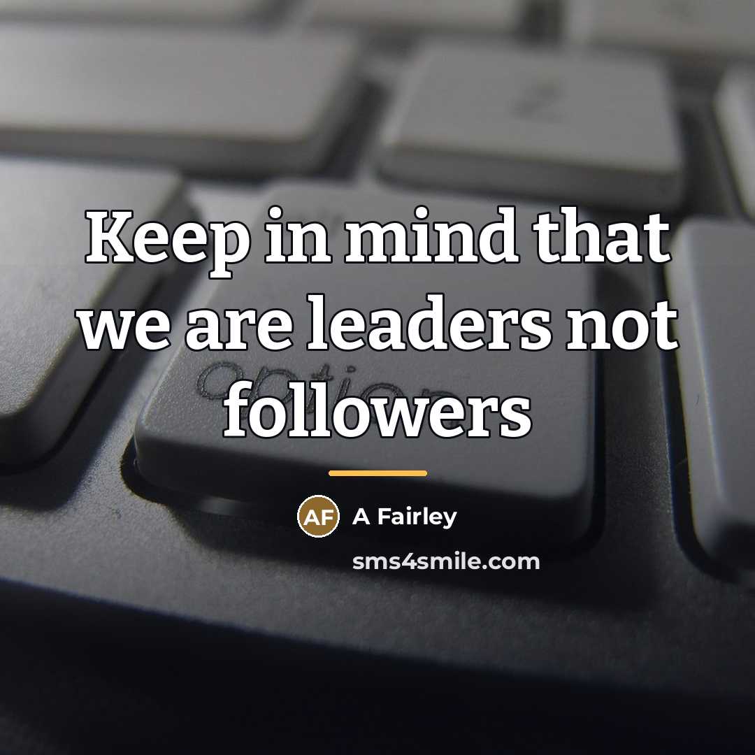 “Keep in mind that we are leaders not followers…” quote by A Fairley