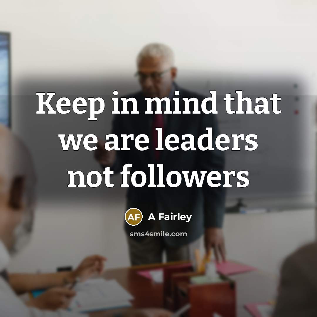 “Keep in mind that we are leaders not followers” quote by A Fairley