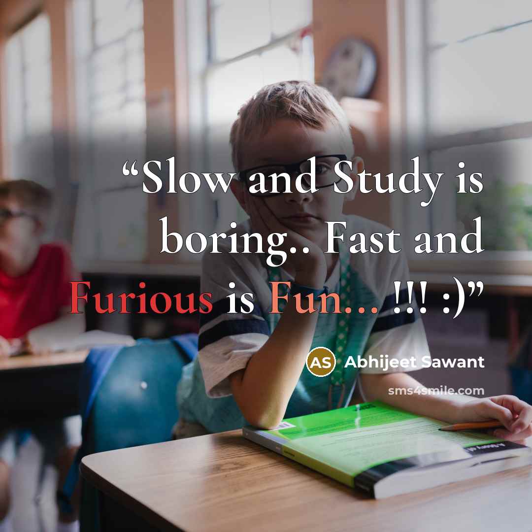 “Slow and Study is boring.. Fast and Furious is Fun... !!! :)” quote by Abhijeet Sawant