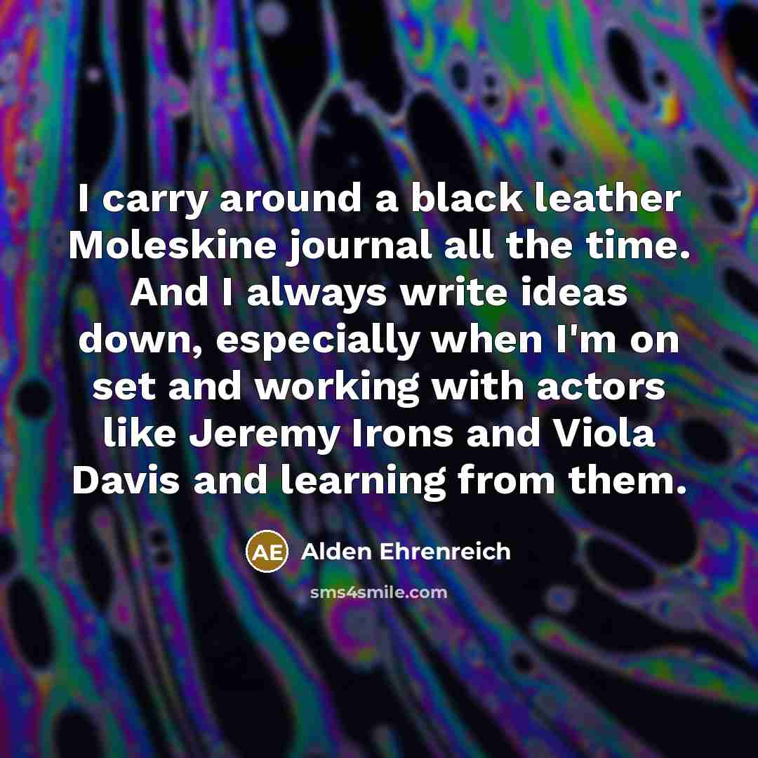 “I carry around a black leather Moleskine journal all the…” quote by Alden Ehrenreich