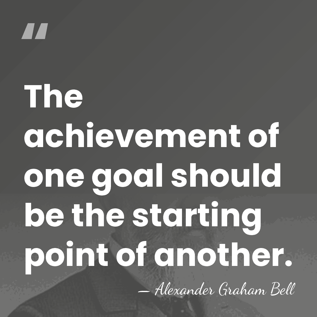 The achievement of one goal should be the starting point of another. - Alexander Graham Bell