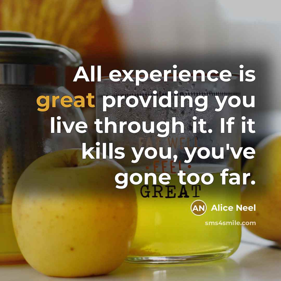 “All experience is great providing you live through it. If…” quote by Alice Neel