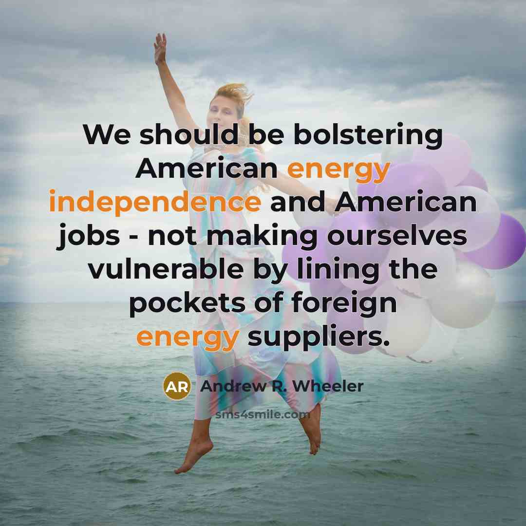“We should be bolstering American energy independence and American jobs…” quote by Andrew R. Wheeler