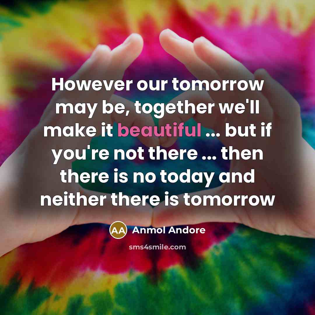 “However our tomorrow may be, together we'll make it beautiful…” quote by Anmol Andore