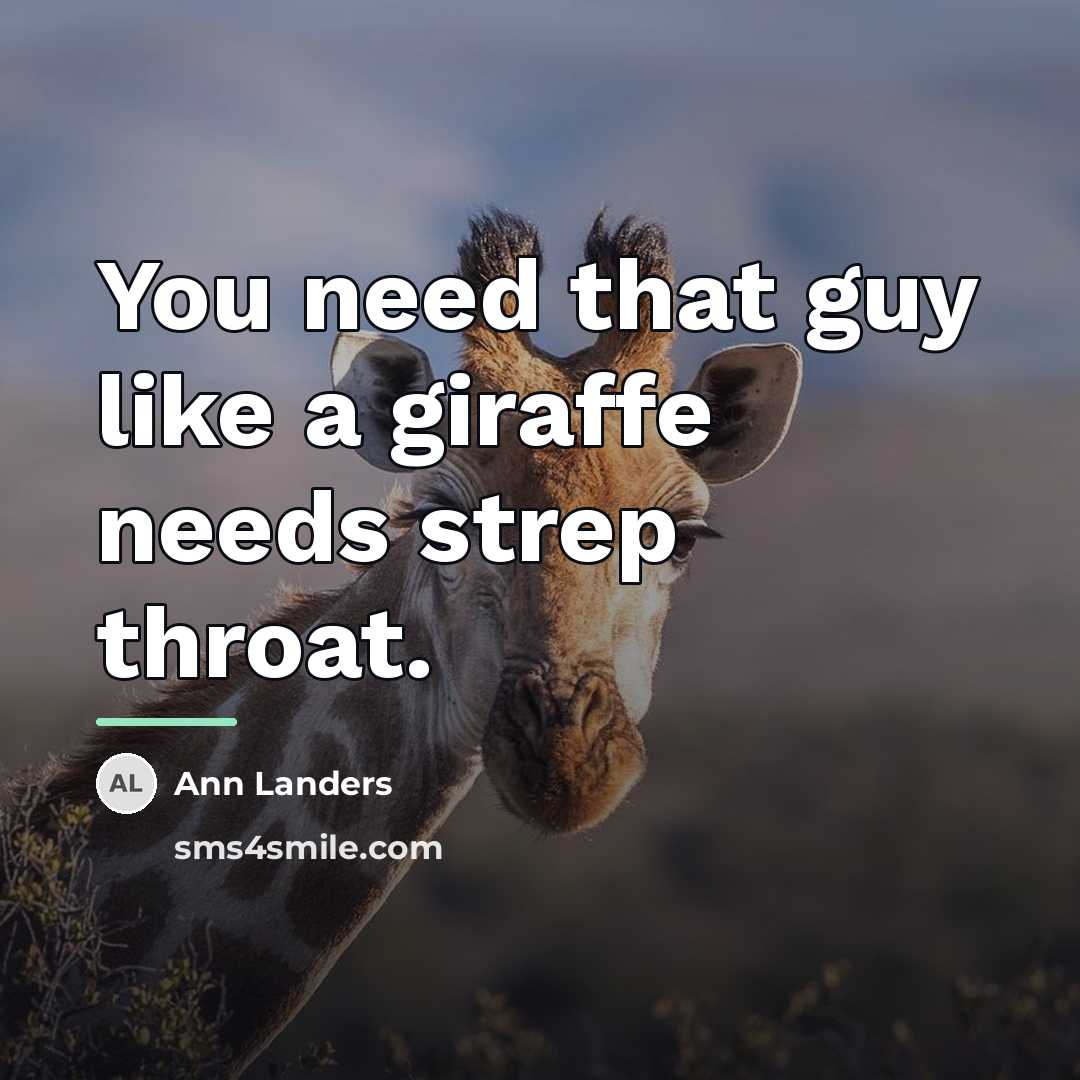 “You need that guy like a giraffe needs strep throat.…” quote by Ann Landers