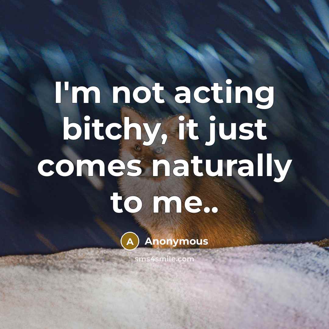 “I'm not acting bitchy, it just comes naturally to me..…” quote by Anonymous