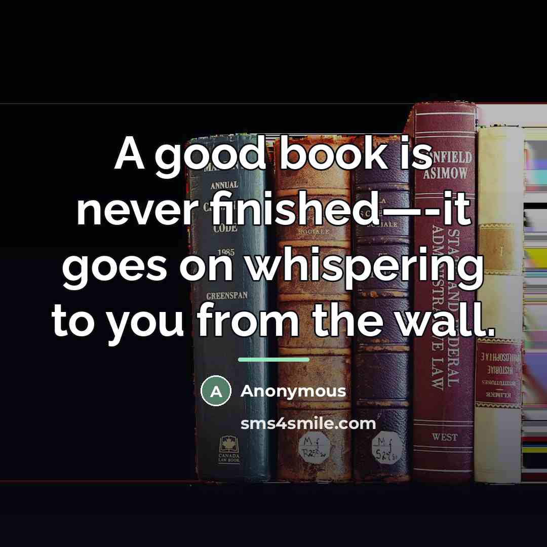 “A good book is never finished—-it goes on whispering to…” quote by Anonymous