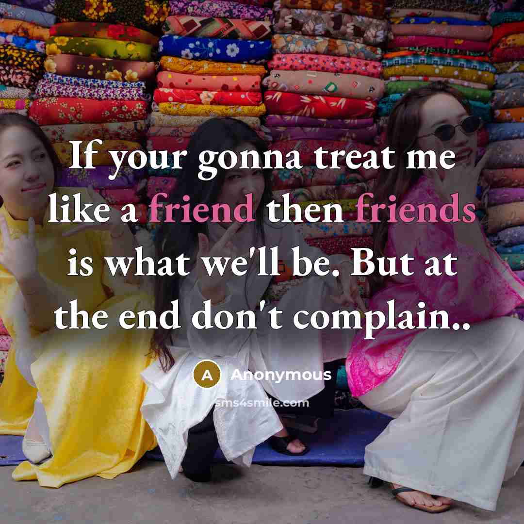 “If your gonna treat me like a friend then friends…” quote by Anonymous