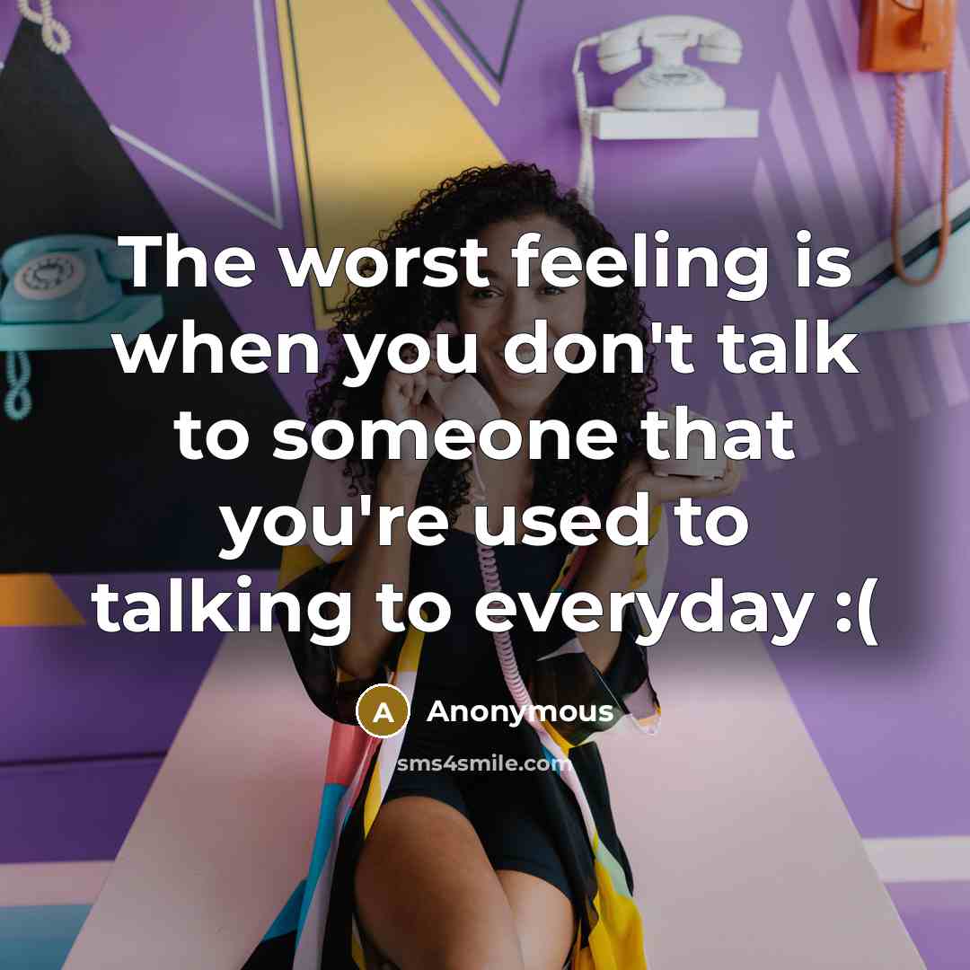 “The worst feeling is when you don't talk to someone that you're used to talking to everyday :(” quote by Anonymous