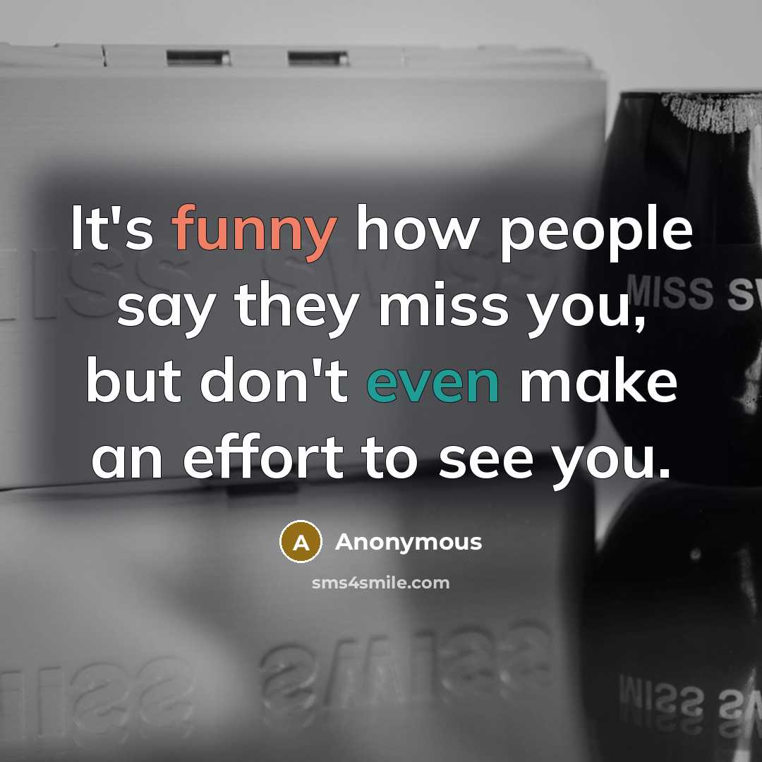 “It's funny how people say they miss you, but don't even make an effort to see you.” quote by Anonymous