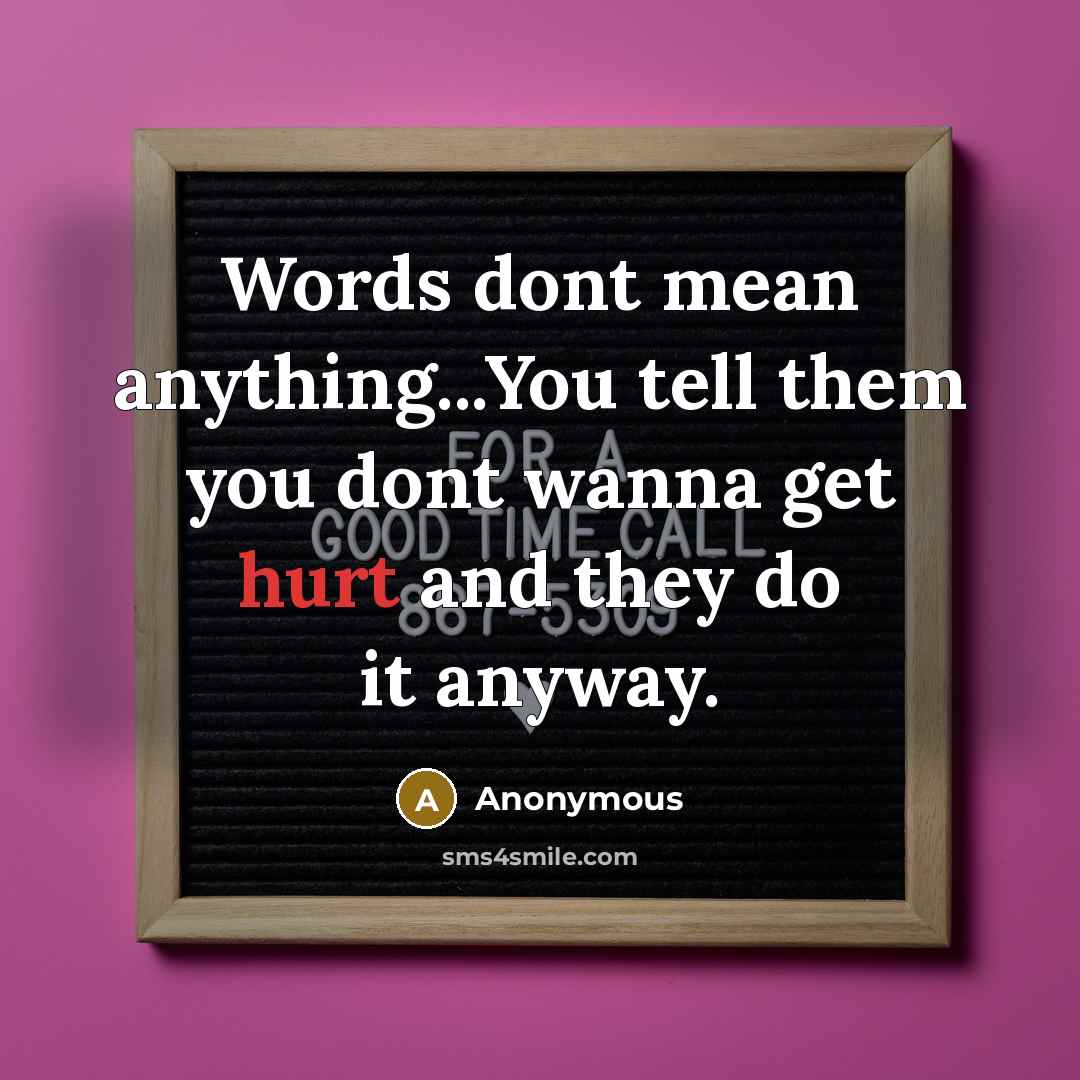 “Words dont mean anything...You tell them you dont wanna get hurt and they do it anyway.” quote by Anonymous