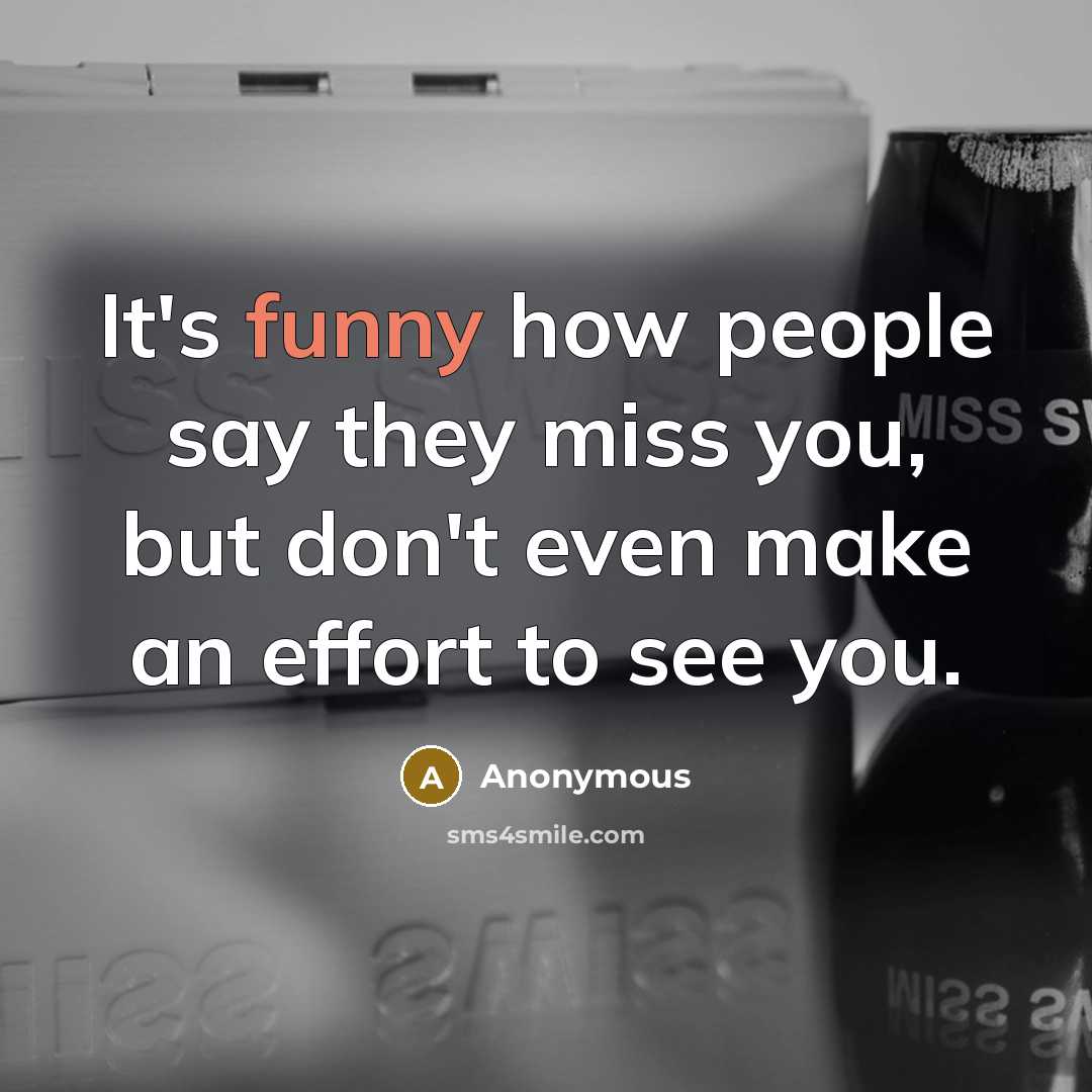 “It's funny how people say they miss you, but don't…” quote by Anonymous