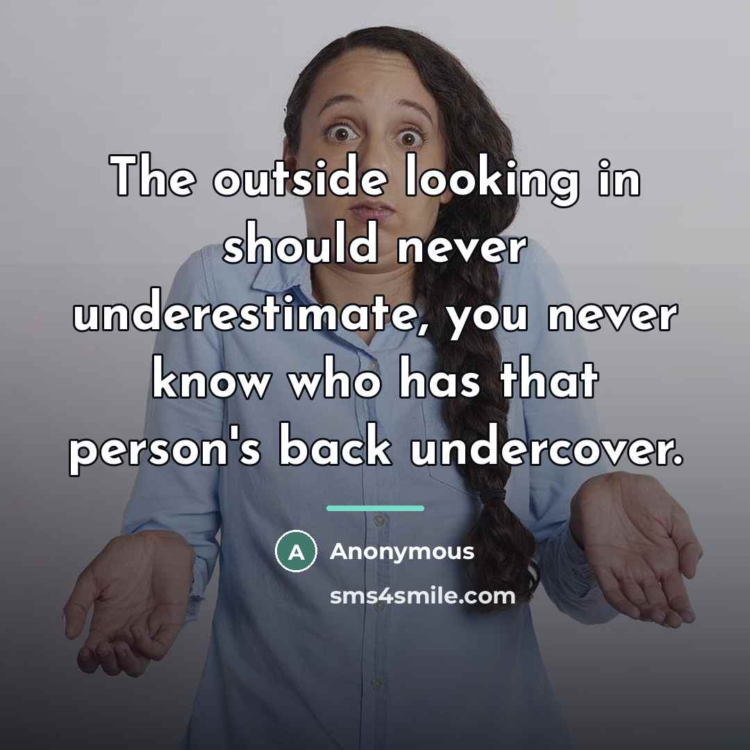 “The outside looking in should never underestimate, you never know…” quote by Anonymous
