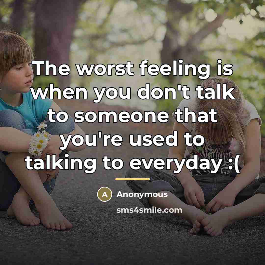 “The worst feeling is when you don't talk to someone…” quote by Anonymous