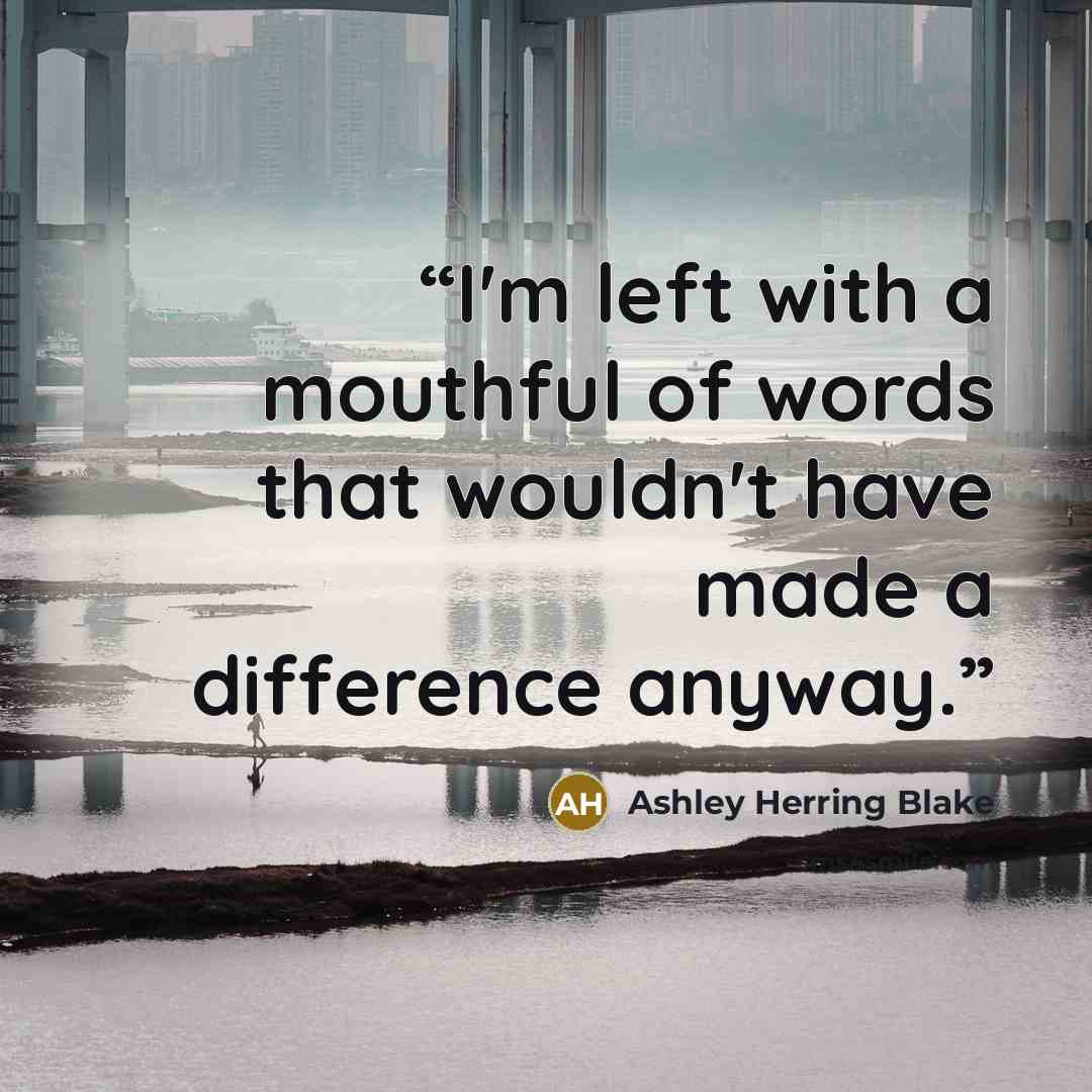 “I'm left with a mouthful of words that wouldn't have made a difference anyway.” quote by Ashley Herring Blake