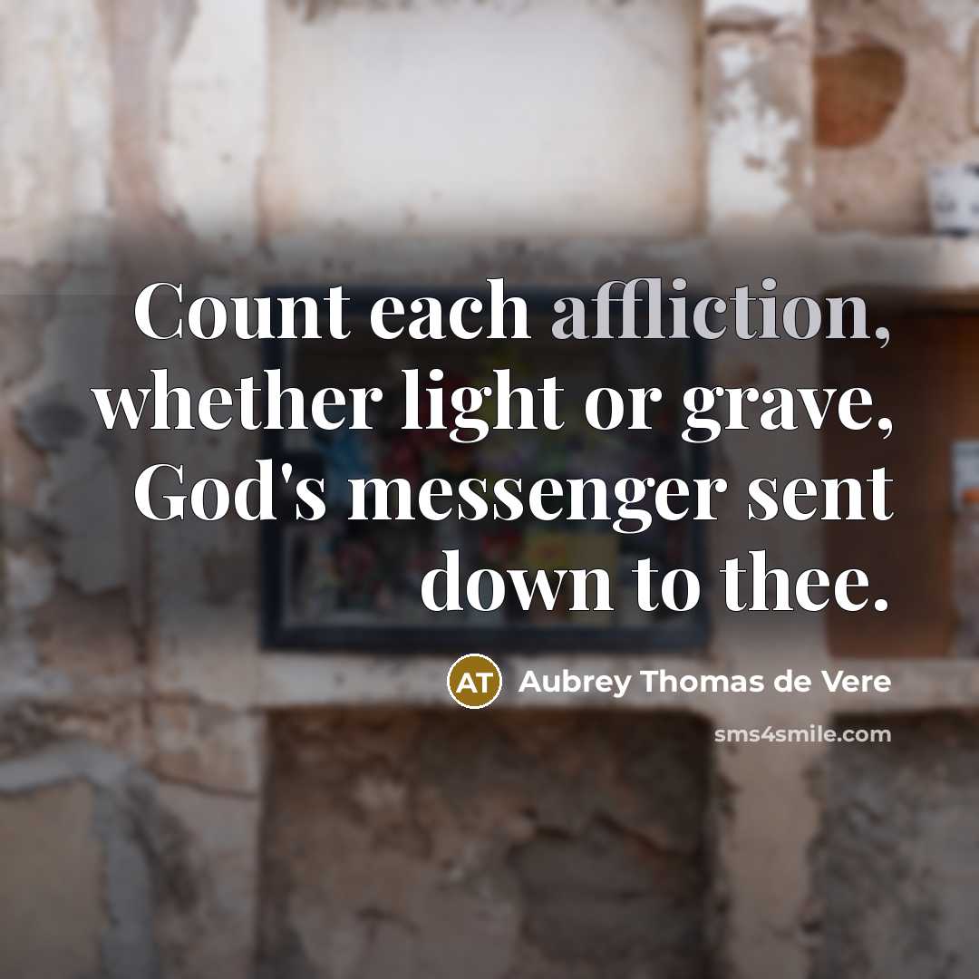 “Count each affliction, whether light or grave, God's messenger sent…” quote by Aubrey Thomas de Vere