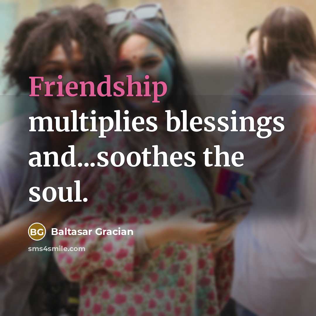 “Friendship multiplies blessings and...soothes the soul.…” quote by Baltasar Gracian