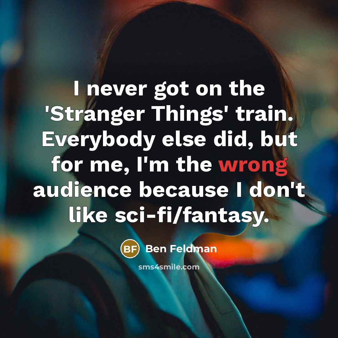 “I never got on the 'Stranger Things' train. Everybody else…” quote by Ben Feldman