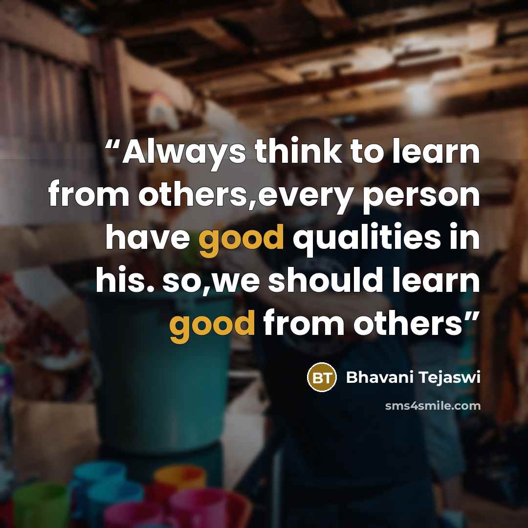 “Always think to learn from others,every person have good qualities in his. so,we should learn good from others” quote by Bhavani Tejaswi