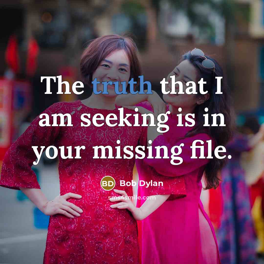 “The truth that I am seeking is in your missing…” quote by Bob Dylan