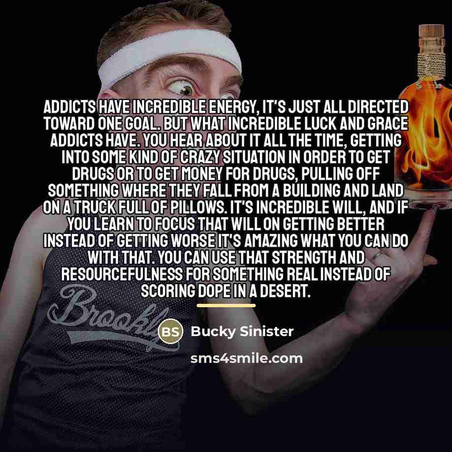 “Addicts have incredible energy, it's just all directed toward one…” quote by Bucky Sinister