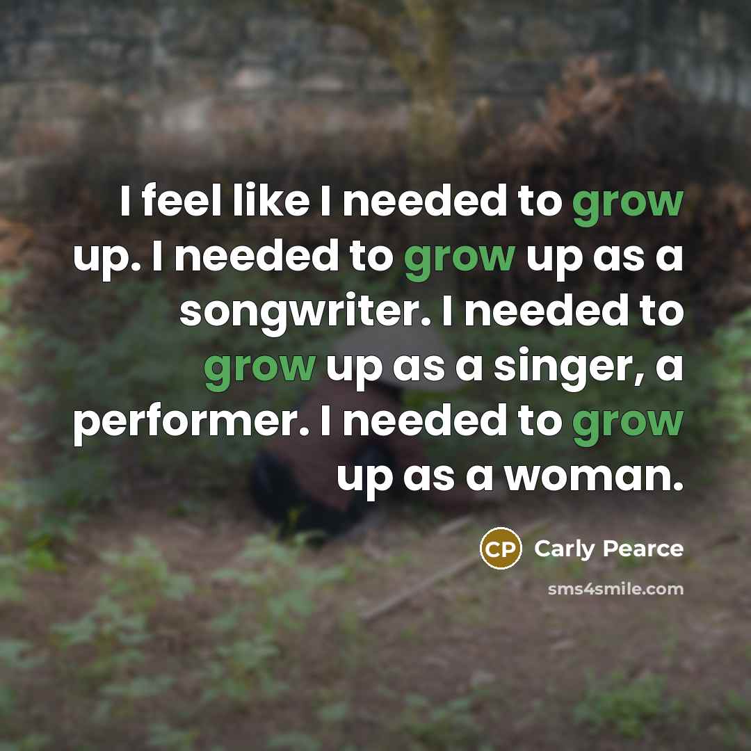 “I feel like I needed to grow up. I needed…” quote by Carly Pearce